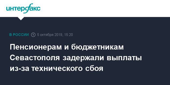 Михаил Развожаев - Пенсионерам и бюджетникам Севастополя задержали выплаты из-за технического сбоя - interfax.ru - Москва - Севастополь