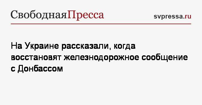 Вадим Пристайко - На Украине рассказали, когда восстановят железнодорожное сообщение с Донбассом - svpressa.ru - Украина - станица Луганская