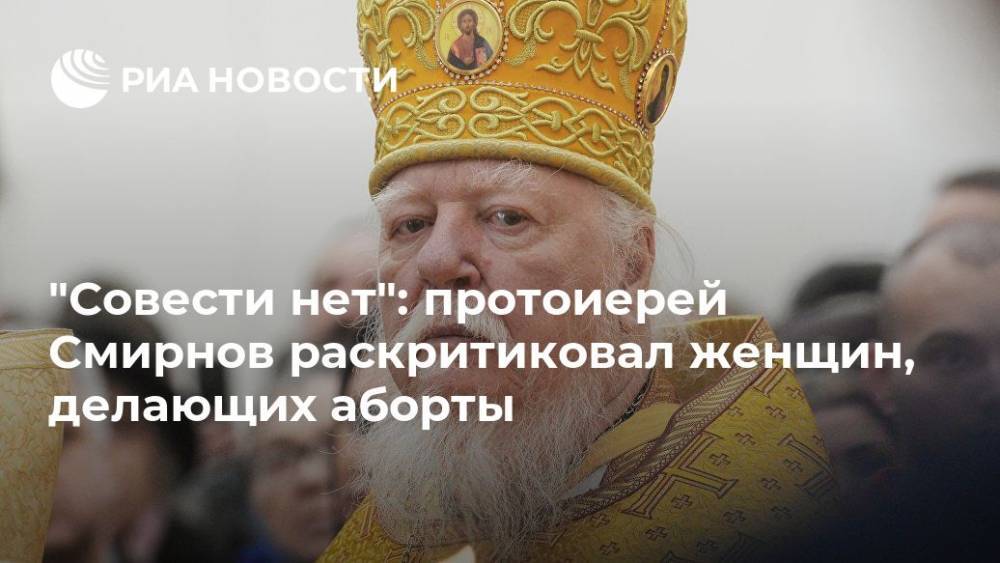 Дмитрий Смирнов - "Совести нет": протоиерей Смирнов раскритиковал женщин, делающих аборты - ria.ru - Москва - Россия