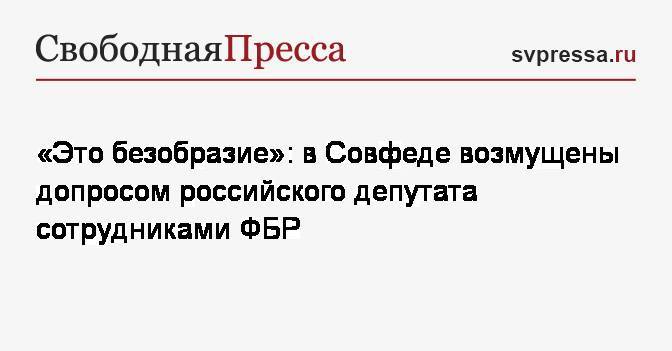 Константин Косачев - Инга Юмашева - «Это безобразие»: в Совфеде возмущены допросом российского депутата сотрудниками ФБР - svpressa.ru - Россия - США