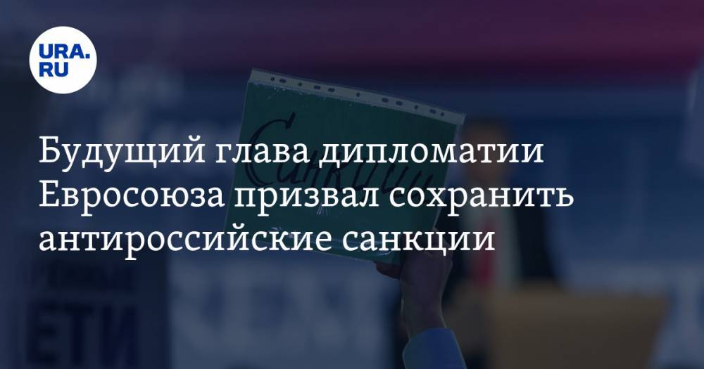 Жозеп Боррель - Будущий глава дипломатии Евросоюза призвал сохранить антироссийские санкции - ura.news - Россия - Брюссель