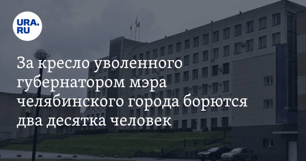 Сергей Лукьянов - За кресло уволенного губернатором мэра челябинского города борются два десятка человек - ura.news - Челябинская обл. - Челябинск