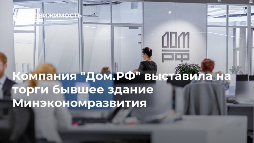 Компания "Дом.РФ" выставила на торги бывшее здание Минэкономразвития - realty.ria.ru - Москва - Россия - Москва