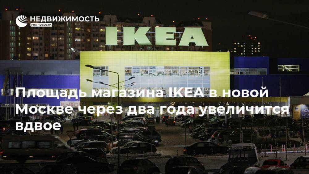 Владимир Жидкин - Площадь магазина IKEA в новой Москве через два года увеличится вдвое - realty.ria.ru - Москва - Москва