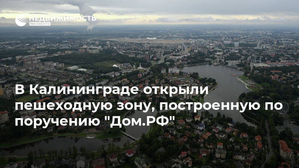 В Калининграде открыли пешеходную зону, построенную по поручению "Дом.РФ" - realty.ria.ru - Россия - Калининград