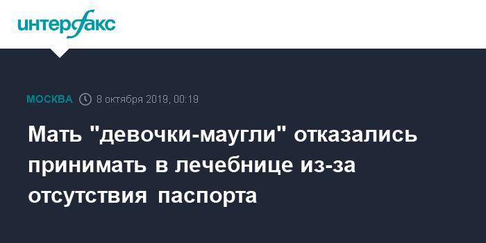 Иван Мельников - Мать "девочки-маугли" отказались принимать в лечебнице из-за отсутствия паспорта - interfax.ru - Москва