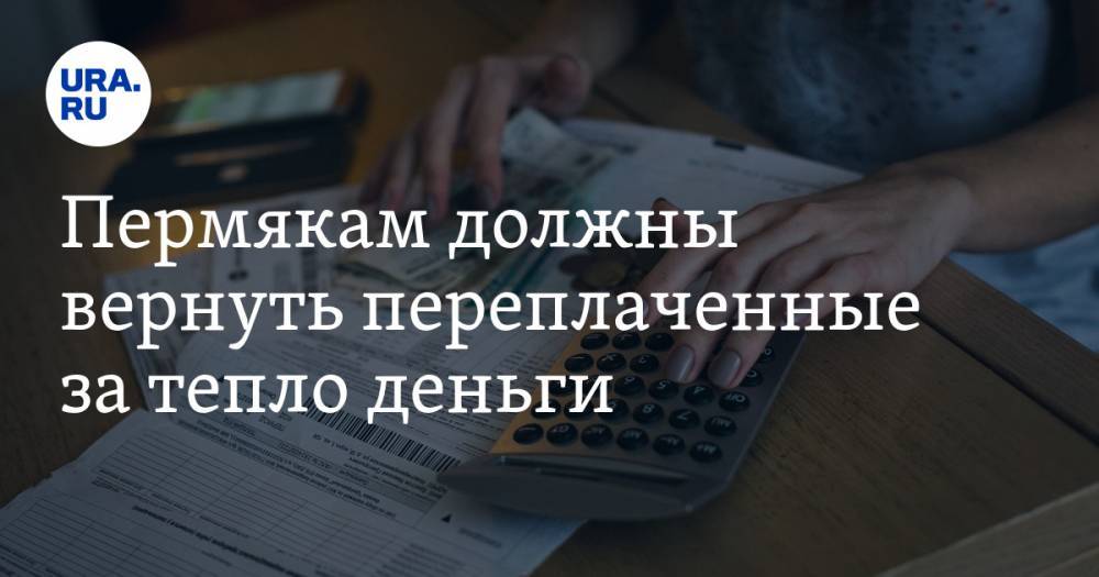 Пермякам должны вернуть переплаченные за тепло деньги. «URA.RU» узнало, сколько - ura.news - Россия - Пермь - Пермский край