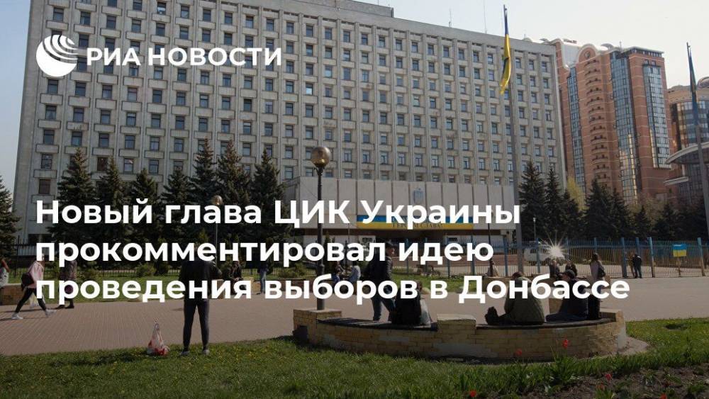 Олег Диденко - Новый глава ЦИК Украины прокомментировал идею проведения выборов в Донбассе - ria.ru - Украина - Киев - ДНР