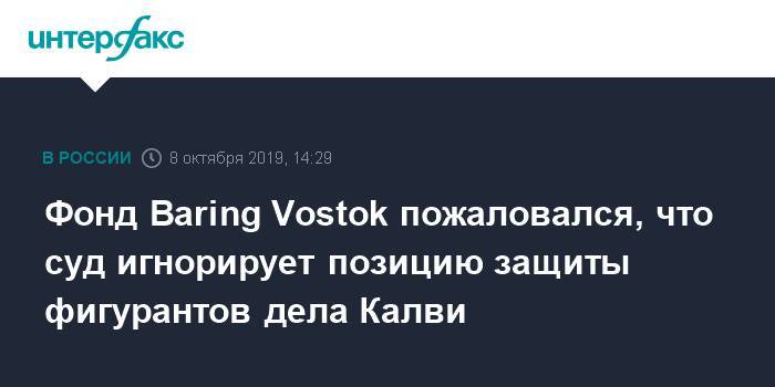 Фонд Baring Vostok пожаловался, что суд игнорирует позицию защиты фигурантов дела Калви - interfax.ru - Москва