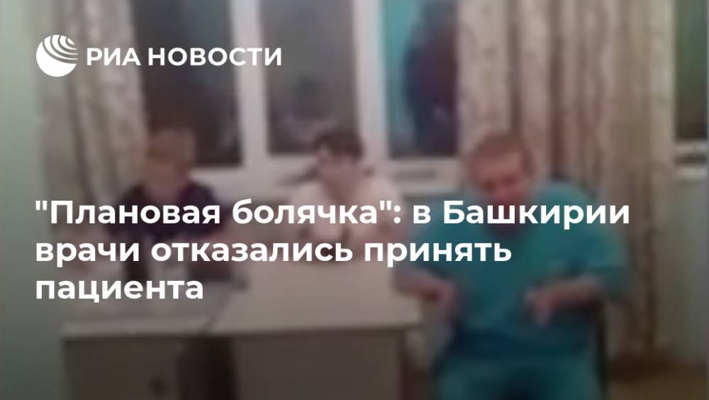 "Плановая болячка": в Башкирии врачи отказались принять пациента - ria.ru - Москва