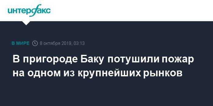 Азербайджан - В пригороде Баку потушили пожар на одном из крупнейших рынков - interfax.ru - Москва - Азербайджан - Баку