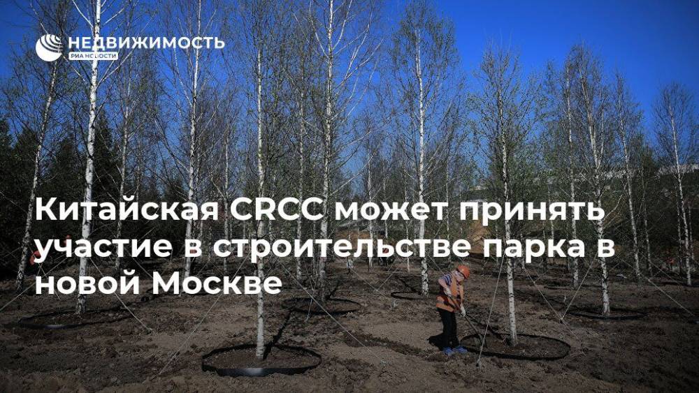Владимир Жидкин - Китайская CRCC может принять участие в строительстве парка в новой Москве - realty.ria.ru - Москва - Китай