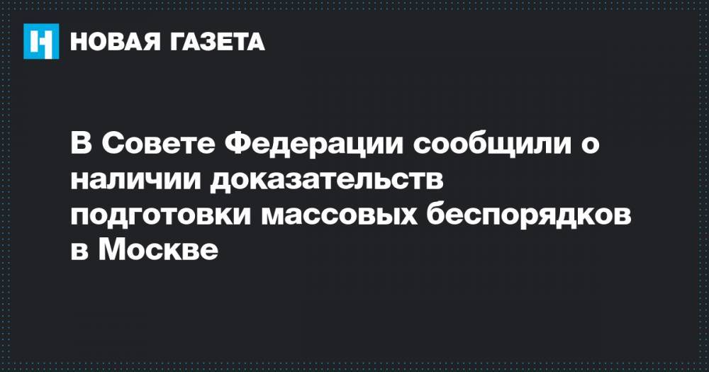 Андрей Климов - В Совете Федерации сообщили о наличии доказательств подготовки массовых беспорядков в Москве - novayagazeta.ru - Москва