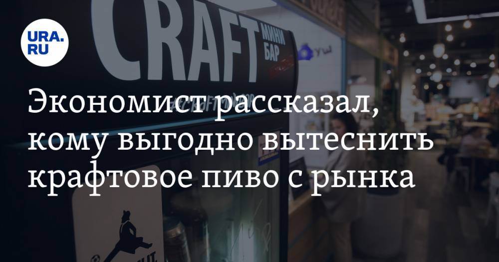Антон Шабанов - Экономист рассказал, кому выгодно вытеснить крафтовое пиво с рынка - ura.news