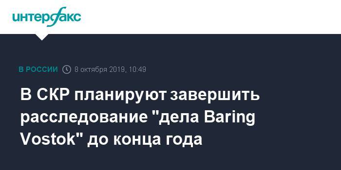 В СКР планируют завершить расследование "дела Baring Vostok" до конца года - interfax.ru - Москва