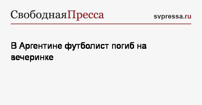 В Аргентине футболист погиб на вечеринке - svpressa.ru - Буэнос-Айрес