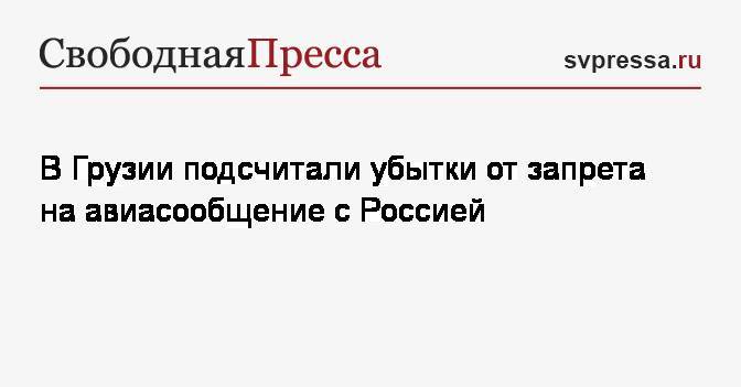 Владимир Путин - Мариам Квривишвили - В Грузии подсчитали убытки от запрета на авиасообщение с Россией - svpressa.ru - Россия - Грузия