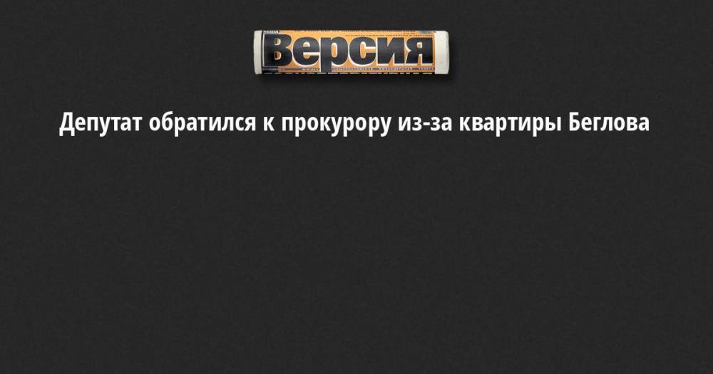 Александр Беглов - Борис Вишневский - Сергей Литвиненко - Максим Резник - Депутат обратился к прокурору из-за квартиры Беглова - neva.versia.ru - Москва - Санкт-Петербург