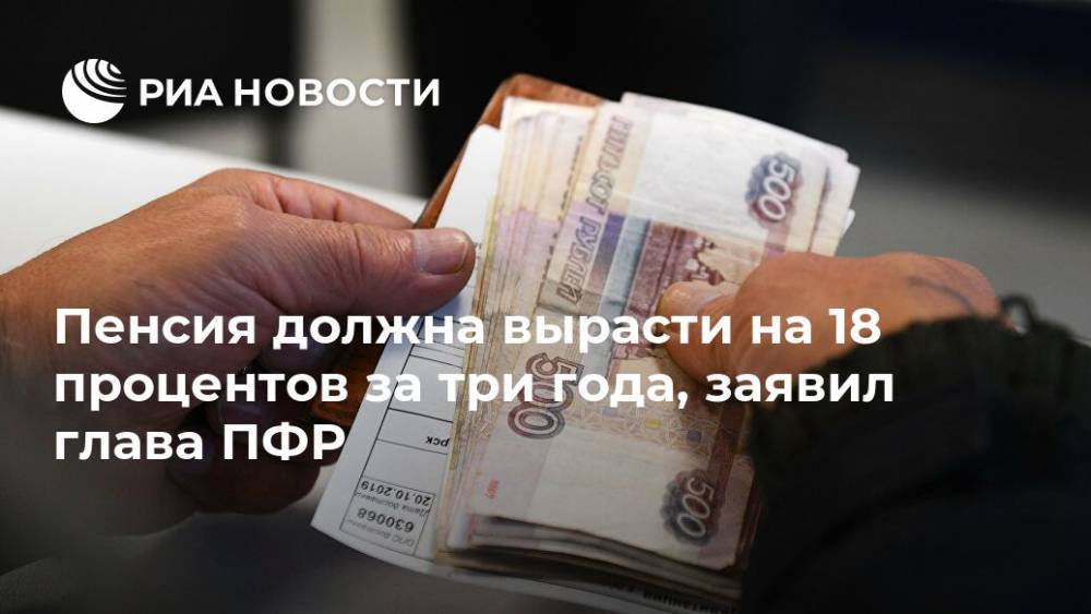 Антон Дроздов - Пенсия должна вырасти на 18% за три года, заявил глава ПФР - ria.ru - Москва - Россия