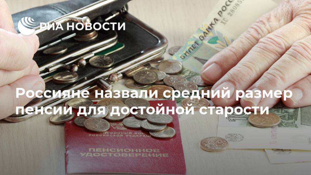 Россияне назвали размер пенсии для достойной старости - ria.ru - Москва - Россия