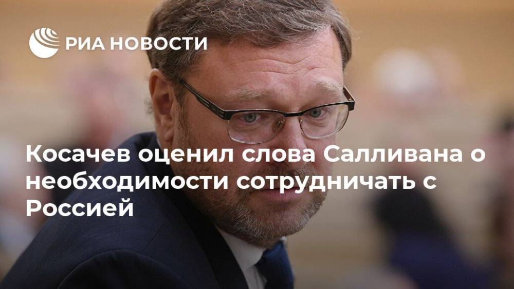 Константин Косачев - Джон Салливан - Косачев оценил слова Салливана о необходимости сотрудничать с Россией - ria.ru - Москва - Россия - США