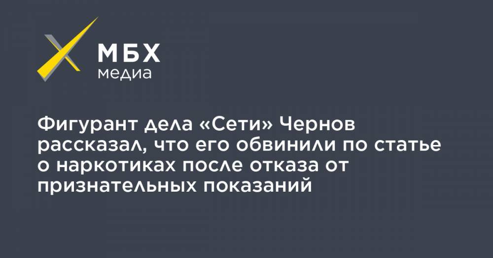 Андрей Чернов - Фигурант дела «Сети» Чернов рассказал, что его обвинили по статье о наркотиках после отказа от признательных показаний - mbk.news