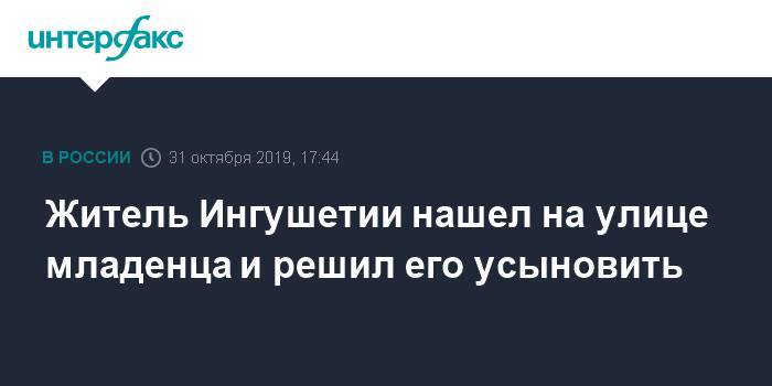 Житель Ингушетии нашел на улице младенца и решил его усыновить - interfax.ru - Москва - респ. Ингушетия - район Малгобекский