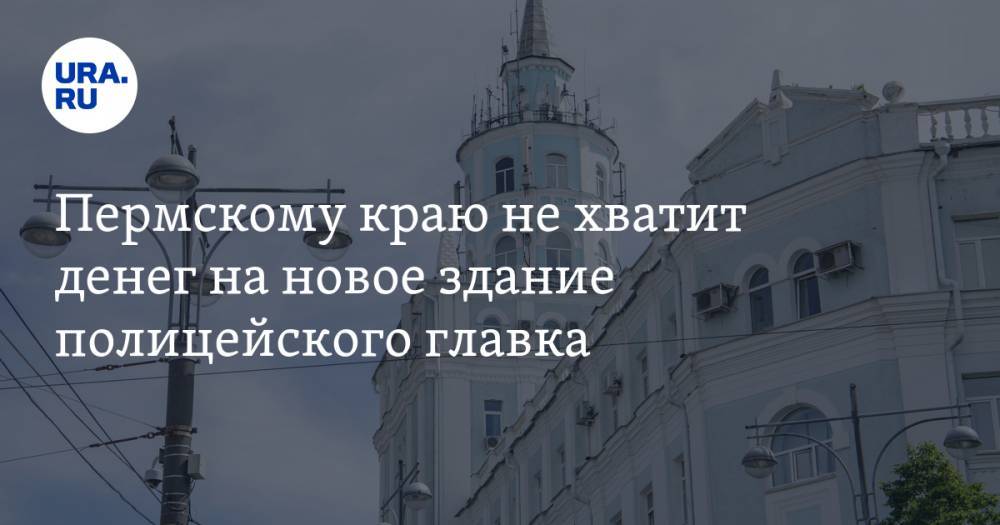 Михаил Давыдов - Пермскому краю не хватит денег на новое здание полицейского главка - ura.news - Россия - Пермский край