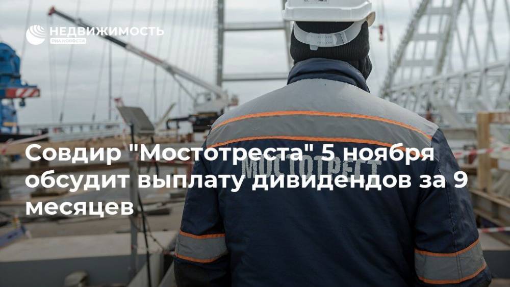 Совдир "Мостотреста" 5 ноября обсудит выплату дивидендов за 9 месяцев - realty.ria.ru - Москва