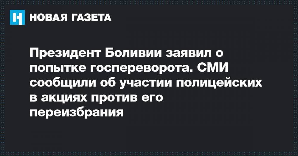 Эво Моралес - Президент Боливии заявил о попытке госпереворота. СМИ сообщили об участии полицейских в акциях против его переизбрания - novayagazeta.ru - Боливия