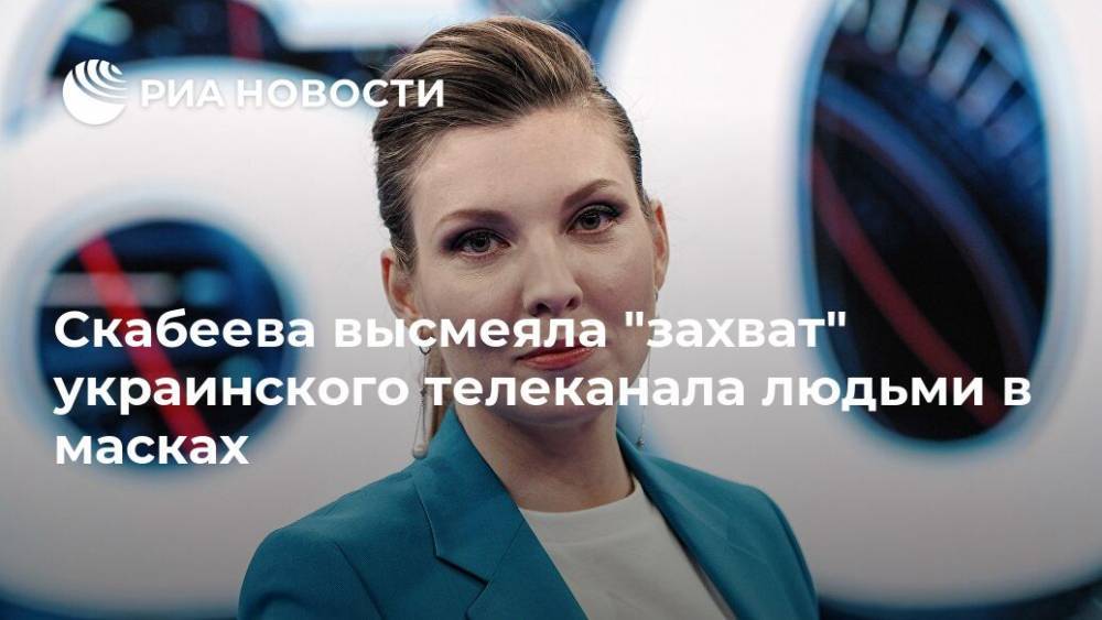 Ольга Скабеева - Скабеева высмеяла "захват" украинского телеканала людьми в масках - ria.ru - Москва - Россия - Украина