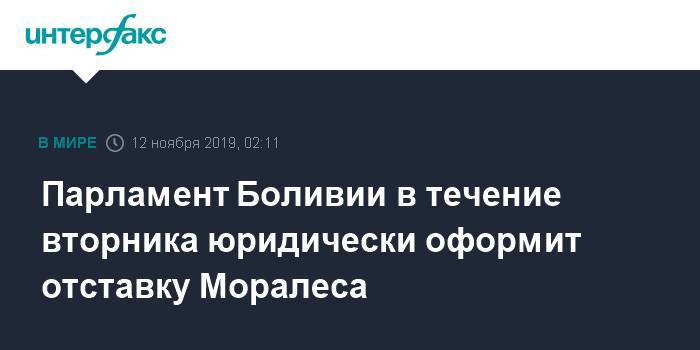 Эво Моралес - Парламент Боливии в течение вторника юридически оформит отставку Моралеса - interfax.ru - Москва - Боливия