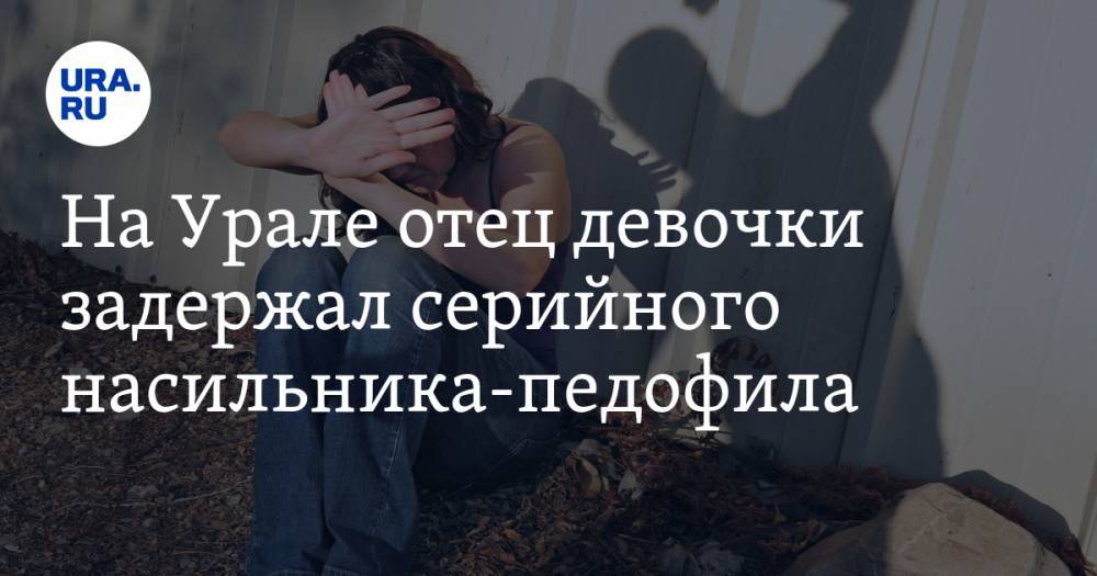 На Урале отец девочки задержал серийного насильника-педофила - ura.news - Челябинская обл. - Миасс