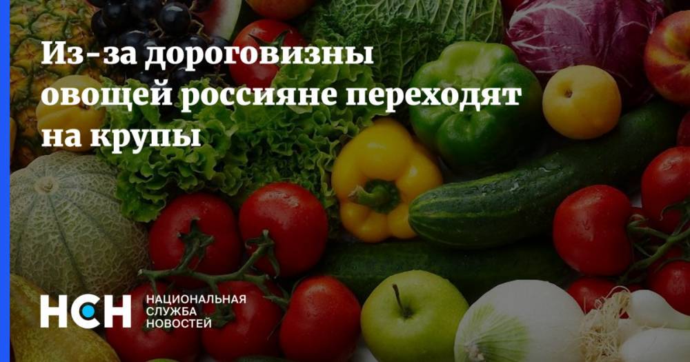 Из-за дороговизны овощей россияне переходят на крупы - nsn.fm