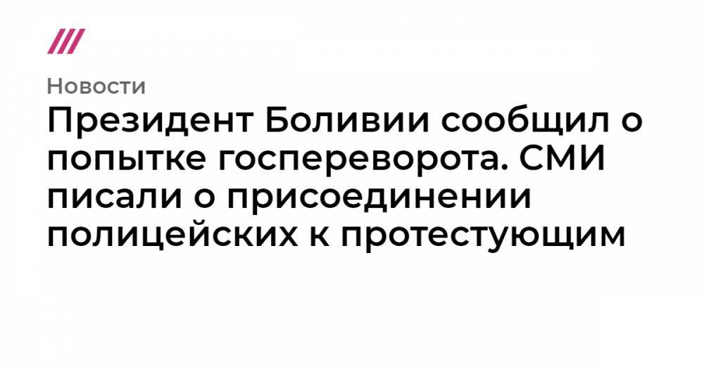 Президент Боливии сообщил о попытке госпереворота. СМИ писали о присоединении полицейских к протестующим - tvrain.ru - Боливия