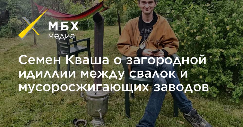Семен Кваша о загородной идиллии между свалок и мусоросжигающих заводов - mbk.news - Москва