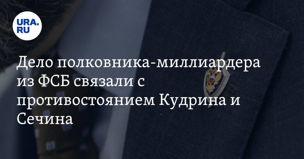 Александр Бондаренко - Игорь Сечин - Алексей Кудрин - Кирилл Черкалин - Дело полковника-миллиардера из ФСБ связали с противостоянием Кудрина и Сечина - ura.news - Россия