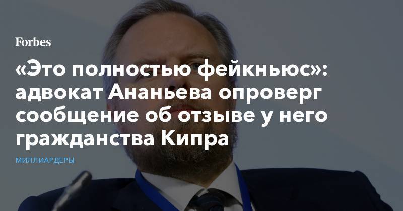 Сергей Ковалев - Дмитрий Ананьев - «Это полностью фейкньюс»: адвокат Ананьева опроверг сообщение об отзыве у него гражданства Кипра - forbes.ru - Кипр