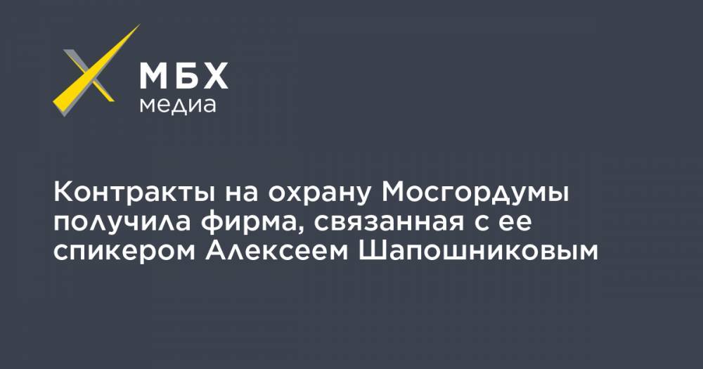 Алексей Шапошников - Контракты на охрану Мосгордумы получила фирма, связанная с ее спикером Алексеем Шапошниковым - mbk.news - Москва