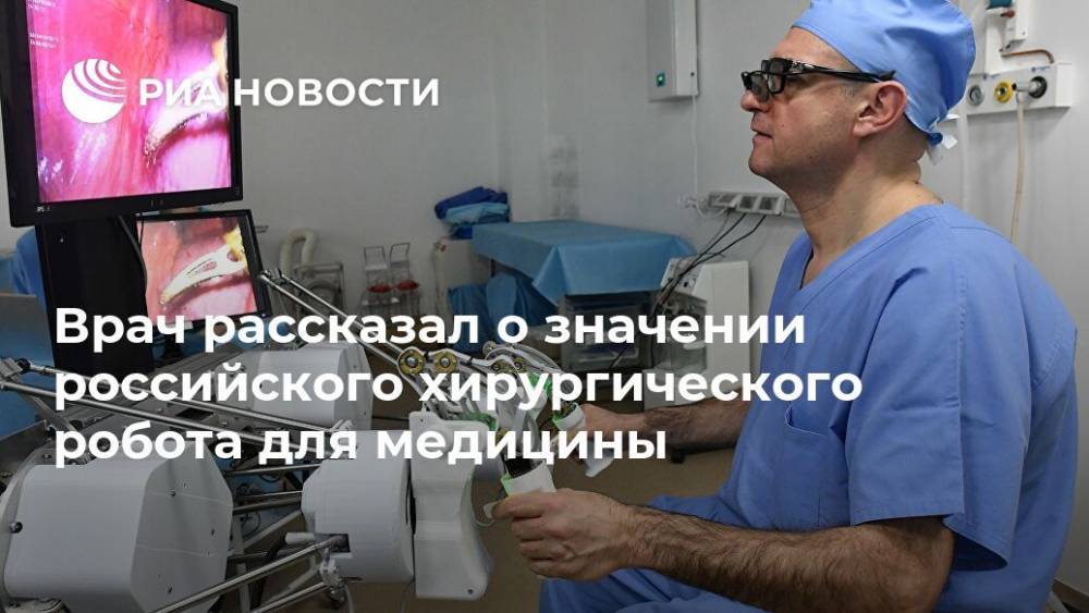 Дмитрий Пушкарь - Врач рассказал о значении российского хирургического робота для медицины - ria.ru - Москва - Россия - Китай