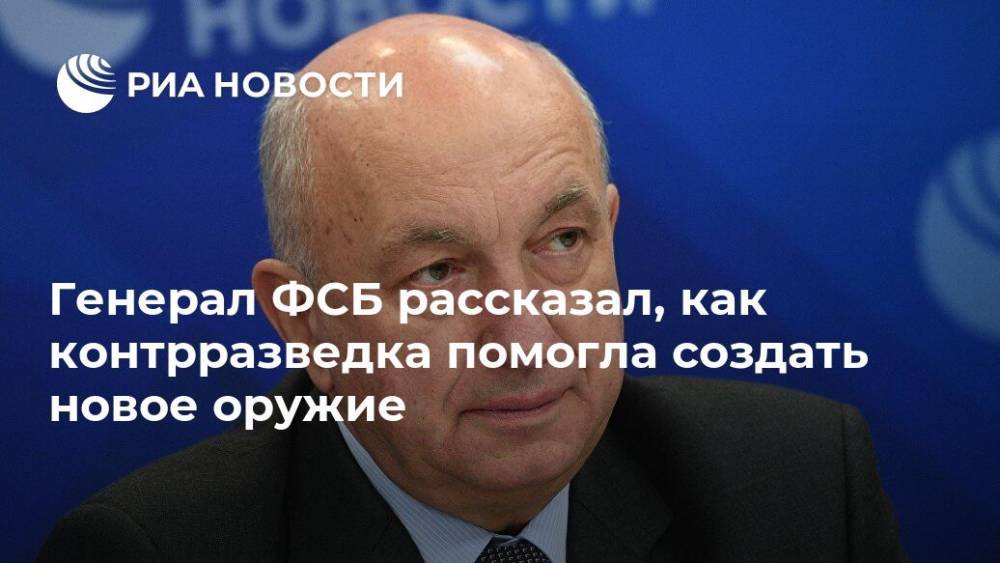 Генерал ФСБ рассказал, как контрразведка помогла создать новое оружие - ria.ru - Москва - Россия - Владимир Путин