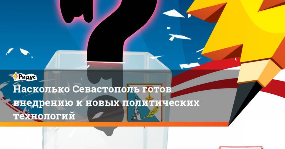 Михаил Развожаев - Насколько Севастополь готов внедрению к новых политических технологий - ridus.ru - Севастополь