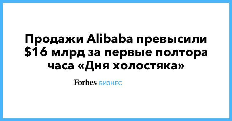 Продажи Alibaba превысили $16 млрд за первые полтора часа «Дня холостяка» - forbes.ru - Китай