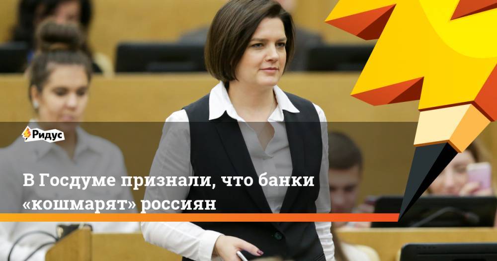 Наталья Костенко - В&nbsp;Госдуме признали, что банки «кошмарят» россиян - ridus.ru