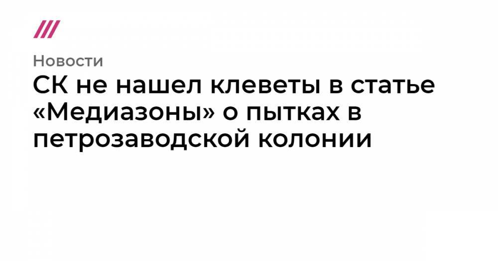 Иван Савельев - СК не нашел клеветы в статье «Медиазоны» о пытках в петрозаводской колонии - tvrain.ru