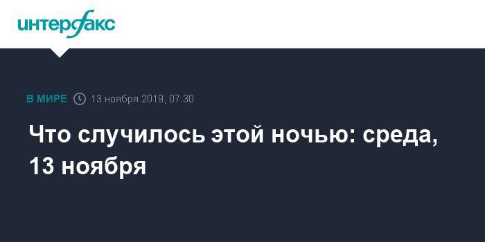 Что случилось этой ночью: среда, 13 ноября - interfax.ru - Москва - США - Турция - Боливия