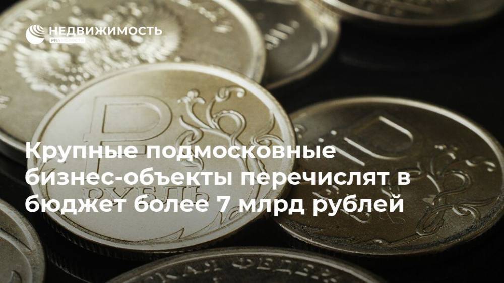 Крупные подмосковные бизнес-объекты перечислят в бюджет более 7 млрд рублей - realty.ria.ru - Москва - Московская обл. - Московская область