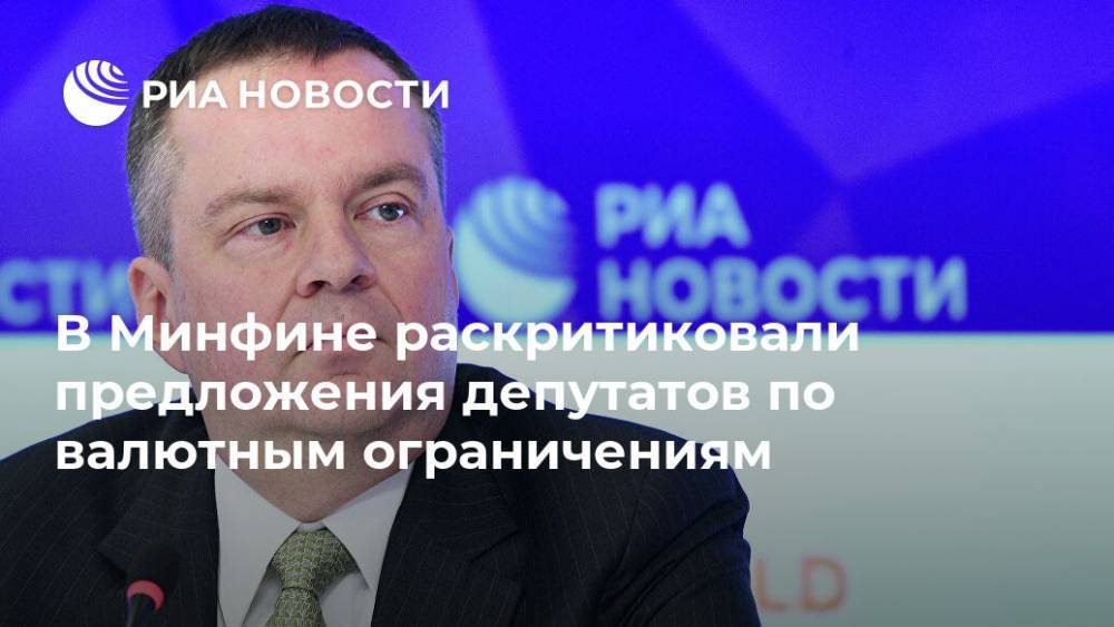 Алексей Моисеев - В Минфине раскритиковали предложения депутатов по валютным ограничениям - ria.ru - Москва - Россия