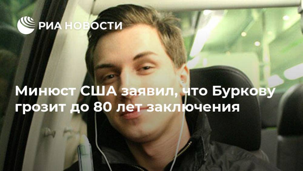 Алексей Бурков - Минюст США заявил, что Буркову грозит до 80 лет заключения - ria.ru - Россия - США - Вашингтон - Израиль