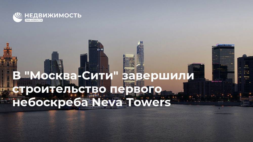В "Москва-Сити" завершили строительство первого небоскреба Neva Towers - realty.ria.ru - Москва